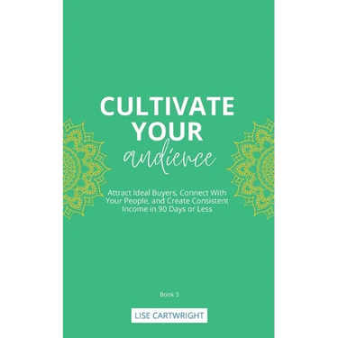 Cultivate Your Audience: Attract Ideal Buyers, Connect With Your People, and Create Consistent Income in 90 Days or Less