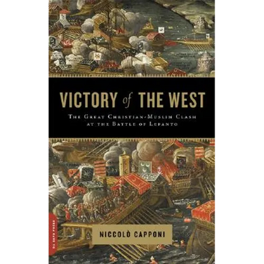 Victory of the West: The Great Christian-Muslim Clash at the Battle of Lepanto