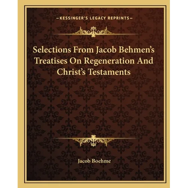 Selections From Jacob Behmen's Treatises On Regeneration And Christ's Testaments