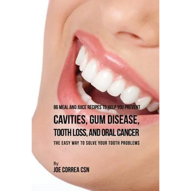 86 Meal and Juice Recipes to Help You Prevent Cavities, Gum Disease, Tooth Loss, and Oral Cancer: The Easy Way to Solve Your Tooth Problems