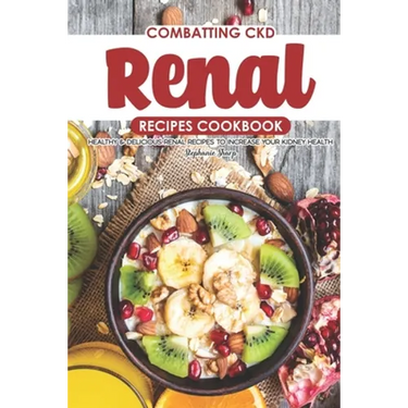 Combatting CKD Renal Recipes Cookbook: Healthy & Delicious Renal Recipes to Increase Your Kidney Health