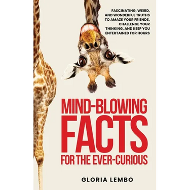 Mind-Blowing Facts for the Ever-Curious: Fascinating, Weird, and Wonderful Truths to Amaze Your Friends, Challenge Your Thinking, and Keep You Enterta