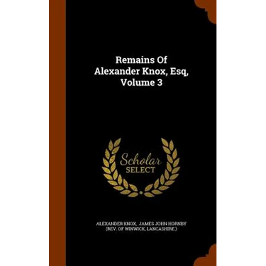 Remains Of Alexander Knox, Esq, Volume 3