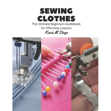 Sewing Clothes: The Ultimate Beginners Guidebook for Effortless Lessons