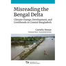 Misreading the Bengal Delta: Climate Change, Development, and Livelihoods in Coastal Bangladesh