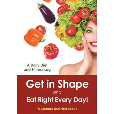 Get in Shape and Eat Right Every Day! A Daily Diet and Fitness Log