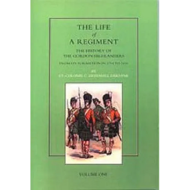Life of a Regiment: The History of the Gordon Highlanders from its Formation in 1794 to 1816. VOL I