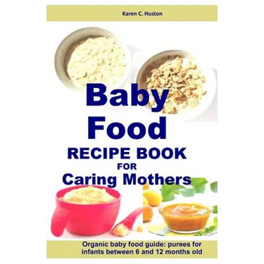 Baby Food Recipe Book For Caring Mothers: Baby food guide for infants between 6 and 12 months