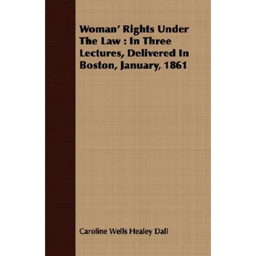 Woman' Rights Under The Law: In Three Lectures, Delivered In Boston, January, 1861