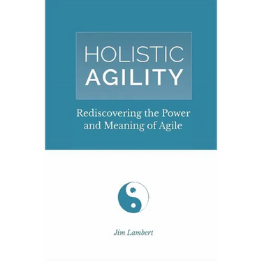 Holistic Agility: Rediscovering the Power and Meaning of Agile