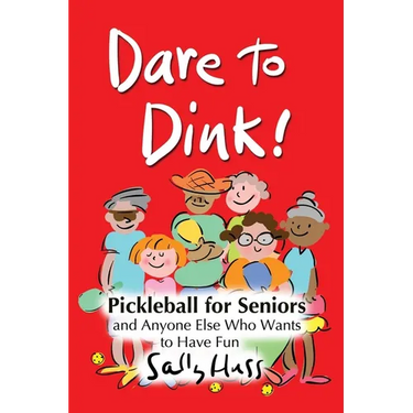 Dare to Dink!: Pickleball for Seniors and Anyone Else Who Wants to Have Fun