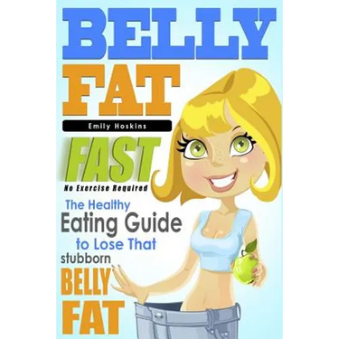 Belly Fat: The Healthy Eating Guide to Lose That Stubborn Belly Fat - No Exercise Required