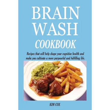 Brain Wash Cookbook: Recipes that will help shape your cognitive health and make you cultivate a more purposeful and fulfilling life.