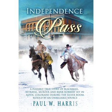 Independence Pass: A possibly true story of blackmail, betrayal and bank robbery set in the old Colorado west retold by an unreliable source