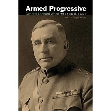 Armed Progressive: General Leonard Wood