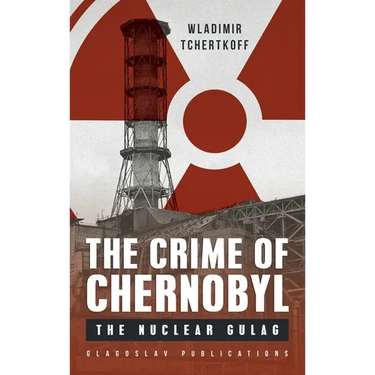 The Crime of Chernobyl: The nuclear gulag