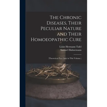 The Chronic Diseases, Their Peculiar Nature and Their Homoeopathic Cure: (Theoretical Part Only in This Volume.)
