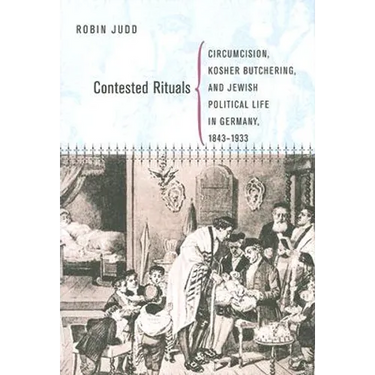 Contested Rituals: Circumcision, Kosher Butchering, and Jewish Political Life in Germany, 1843-1933