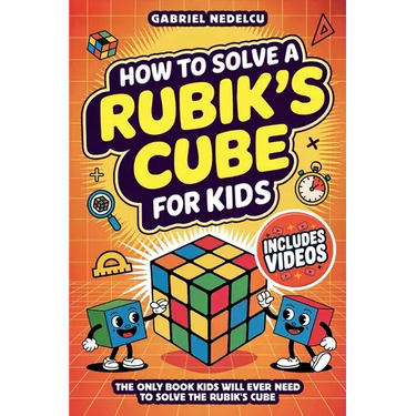 How to Solve a Rubik's Cube for Kids: The Only Book Kids Will Ever Need to Solve The Rubik's Cube (Solving the Rubik's Cube for Kids)