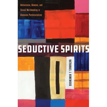 Seductive Spirits: Deliverance, Demons, and Sexual Worldmaking in Ghanaian Pentecostalism