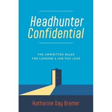Headhunter Confidential: The Unwritten Rules for Landing a Job You Love
