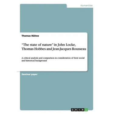 "The state of nature" in John Locke, Thomas Hobbes and Jean-Jacques Rousseau: A critical analysis and comparison in consideration of their social and