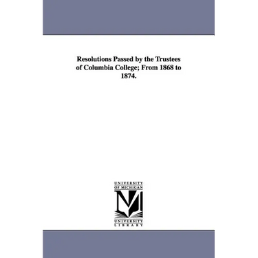 Resolutions Passed by the Trustees of Columbia College; From 1868 to 1874.