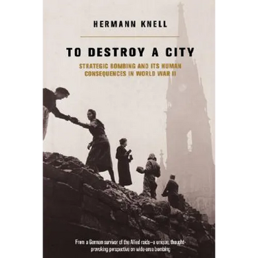 To Destroy a City: Strategic Bombing and Its Human Consequences in World War 2