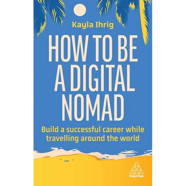 How to Be a Digital Nomad: Build a Successful Career While Travelling the World