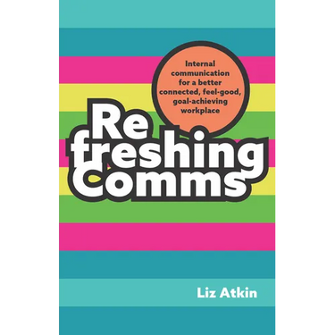 Refreshing Comms: Internal Communication for a Better-Connected, Feel-Good, Goal-Achieving Workplace