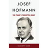 Josef Hofmann: The Piano's Forgotten Giant