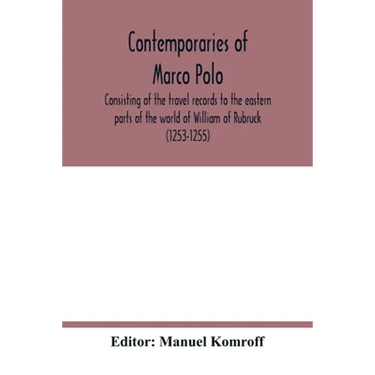 Contemporaries of Marco Polo, consisting of the travel records to the eastern parts of the world of William of Rubruck (1253-1255); the journey of Joh