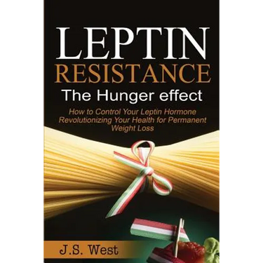 Leptin: Leptin Resistance: The Hunger effect, Leptin and its resistance - Losing Weight and Staying Healthy