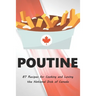 Poutine: 87 Recipes for Cooking and Loving the National Dish of Canada