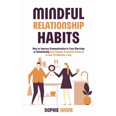 Mindful Relationship Habits: How to Improve Communication in Your Marriage or Relationship and Enhance Emotional Intimacy in Just 25 Minutes a Day