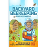 Backyard Beekeeping for Beginners: Step-By-Step Guide To Raise Your First Colonies in 30 Days