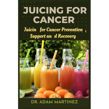 Juicing for cancer: Juicin for Cancer Prevention, Support, and Recovery