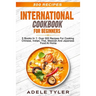 International Cookbook For Beginners: 5 Books In 1: Over 500 Recipes For Cooking Chinese, Indian, Thai, Mexican And Japanese Food At Home