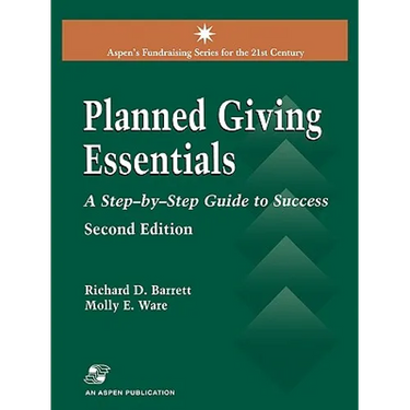 Planned Giving Essentials: A Step by Step Guide to Success: .