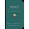 A Manual Of Arithmetic: Containing Suggestions, Methods Of Teaching, Models Of Analysis And Illustrative Solutions Of Problems (1876)