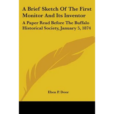 A Brief Sketch Of The First Monitor And Its Inventor: A Paper Read Before The Buffalo Historical Society, January 5, 1874