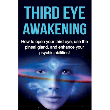 Third Eye Awakening: How to open your third eye, use the pineal gland, and enhance your psychic abilities!