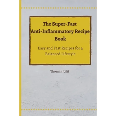 The Super-Fast Anti-Inflammatory Recipe Book: Easy and Fast Recipes for a Balanced Lifestyle