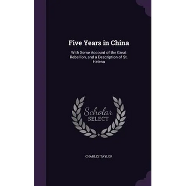 Five Years in China: With Some Account of the Great Rebellion, and a Description of St. Helena