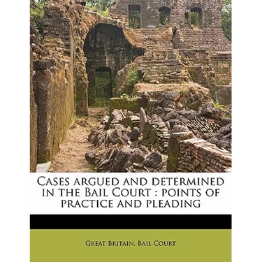 Cases Argued and Determined in the Bail Court: Points of Practice and Pleading
