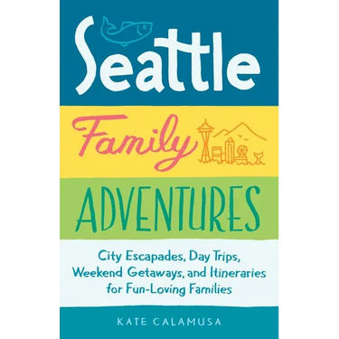 Seattle Family Adventures: City Escapades, Day Trips, Weekend Getaways, and Itineraries for Fun-Loving Families