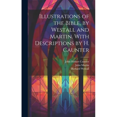 Illustrations of the Bible, by Westall and Martin. With Descriptions by H. Caunter