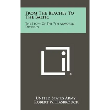 From The Beaches To The Baltic: The Story Of The 7th Armored Division