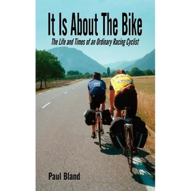 It Is about the Bike: The Life and Times of an Ordinary Racing Cyclist