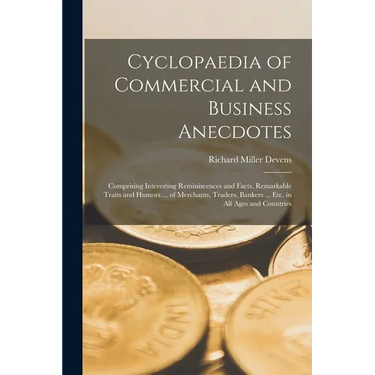 Cyclopaedia of Commercial and Business Anecdotes: Comprising Interesting Reminiscences and Facts, Remarkable Traits and Humors ... of Merchants, Trade